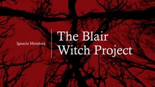The Blair
Witch Project
Ignacio Mendoza
 