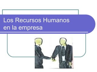 Los Recursos Humanos  en la empresa 