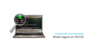 Modo seguro en Win10
Introducción a la Informática
 