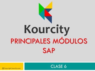 PRINCIPALES MÓDULOS
SAP
@Copyright kourcity.com
CLASE 6
 