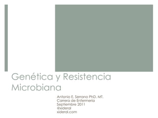 Genética y Resistencia
Microbiana
Antonio E. Serrano PhD. MT.
Carrera de Enfermería
Septiembre 2011
@xideral
xideral.com
 