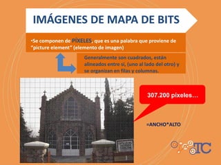 =ANCHO*ALTO
IMÁGENES DE MAPA DE BITS
•Se componen de PÍXELES, que es una palabra que proviene de
“picture element” (elemento de imagen)
Generalmente son cuadrados, están
alineados entre sí, (uno al lado del otro) y
se organizan en filas y columnas.
307.200 píxeles…
 