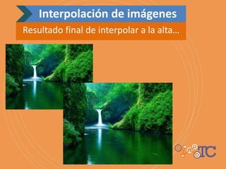 Interpolación de imágenes
Resultado final de interpolar a la alta…
 