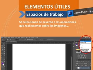 ELEMENTOS ÚTILES
Espacios de trabajo
Se seleccionan de acuerdo a las operaciones
que realizaremos sobre las imágenes…
 