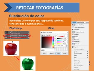 Reemplaza un color por otro respetando sombras,
tonos medios e iluminaciones…
Photoshop Gimp
RETOCAR FOTOGRAFÍAS
Sustitución de color
 