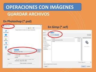 GUARDAR ARCHIVOS
En Photoshop (*.psd)
En Gimp (*.xcf)
OPERACIONES CON IMÁGENES
 