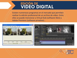 Existen numerosos programas en el mercado que permiten
realizar la edición profesional de un archivo de video. Entre
ellos se puede mencionar a Virtual Dub (software libre) y
Adobe Premiere (software privativo)…
EDICIÓN DE VIDEOVIDEO DIGITAL
EDICIÓN DE
 