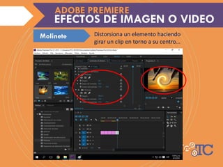 Distorsiona un elemento haciendo
girar un clip en torno a su centro…
EFECTOS DE IMAGEN O VIDEO
ADOBE PREMIERE
Molinete
 