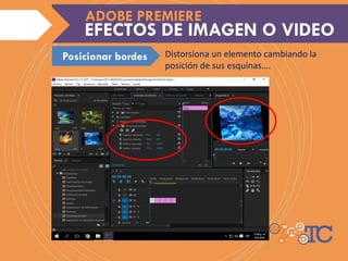 Distorsiona un elemento cambiando la
posición de sus esquinas.…
EFECTOS DE IMAGEN O VIDEO
ADOBE PREMIERE
Posicionar bordes
 