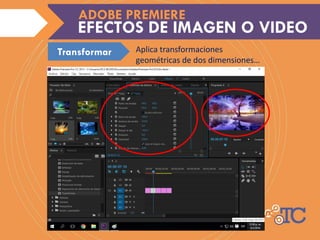 Aplica transformaciones
geométricas de dos dimensiones…
EFECTOS DE IMAGEN O VIDEO
ADOBE PREMIERE
Transformar
 