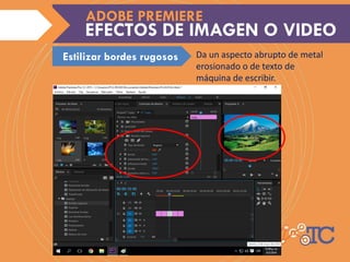 Da un aspecto abrupto de metal
erosionado o de texto de
máquina de escribir.
EFECTOS DE IMAGEN O VIDEO
ADOBE PREMIERE
Estilizar bordes rugosos
 