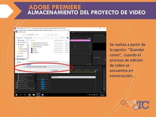 ADOBE PREMIERE
Se realiza a partir de
la opción: “Guardar
como”, cuando el
proceso de edición
de video se
encuentra en
construcción…
ALMACENAMIENTO DEL PROYECTO DE VIDEO
ADOBE PREMIERE
 