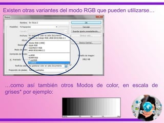 Existen otras variantes del modo RGB que pueden utilizarse…
…como así también otros Modos de color, en escala de
grises* por ejemplo:
 