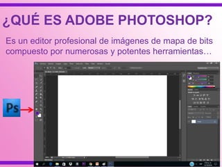 ¿QUÉ ES ADOBE PHOTOSHOP?
Es un editor profesional de imágenes de mapa de bits
compuesto por numerosas y potentes herramientas…
 