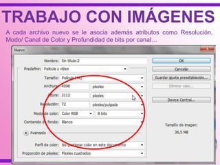 A cada archivo nuevo se le asocia además atributos como Resolución,
Modo/ Canal de Color y Profundidad de bits por canal…
TRABAJO CON IMÁGENES
 