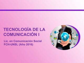 TECNOLOGÍA DE LA
COMUNICACIÓN I
Lic. en Comunicación Social
FCH-UNSL (Año 2016)
 