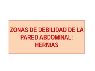 ZONAS DE DEBILIDAD DE LA
PARED ABDOMINAL:
HERNIAS
 