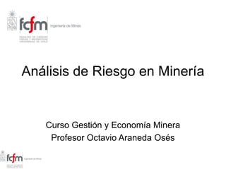 Análisis de Riesgo en Minería
Curso Gestión y Economía Minera
Profesor Octavio Araneda Osés
 