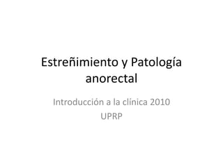 Estreñimiento y Patología
        anorectal
  Introducción a la clínica 2010
             UPRP
 