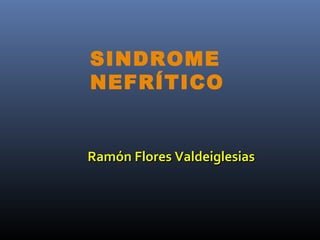 SINDROME
NEFRÍTICO


Ramón Flores Valdeiglesias
 