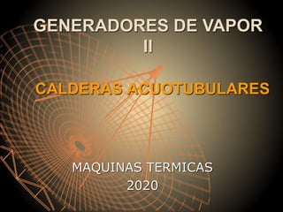 CALDERAS ACUOTUBULARES
MAQUINAS TERMICAS
2020
GENERADORES DE VAPOR
II
 