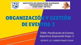 ORGANIZACIÓN Y GESTIÓN
DE EVENTOS I
TEMA: Planificación de Eventos
Deportivos (Exposición Grupo 1)
DOCENTE: LIC. CARMEN FRANCO FIGARI
 