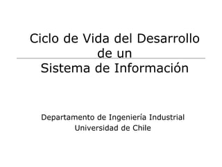 Ciclo de Vida del Desarrollo
de un
Sistema de Información
Departamento de Ingeniería Industrial
Universidad de Chile
 