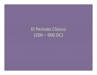 El Periodo Clásico
 (200 – 900 DC)
 