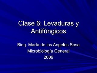 Clase 6: Levaduras yClase 6: Levaduras y
AntifúngicosAntifúngicos
Bioq. María de los Angeles SosaBioq. María de los Angeles Sosa
Microbiología GeneralMicrobiología General
20092009
 