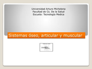 Universidad Arturo Michelena
Facultad de Cs. De la Salud
Escuela: Tecnología Medica
Sistemas óseo, articular y muscular
 