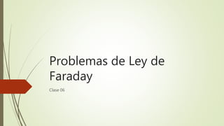 Problemas de Ley de
Faraday
Clase 06
 