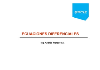 ECUACIONES DIFERENCIALES
Ing. Andrés Morocco A.
 
