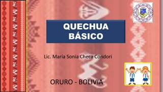 QUECHUA
BÁSICO
Lic. María Sonia Checa Condori
ORURO - BOLIVIA
 