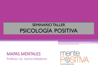 MAPAS	MENTALES
Profesor:	Lic.	Cecilia	Valladares
SEMINARIO TALLER
PSICOLOGÍA POSITIVA
 