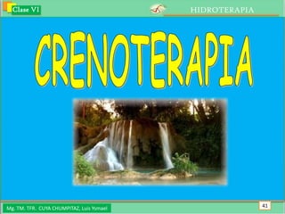 Clase VI                                 HIDROTERAPIA




Mg. TM. TFR. CUYA CHUMPITAZ, Luis Ysmael                  41
 