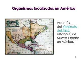 Organismos localizados en América Además  del  Virreinato del Perú , estaba el de Nueva España en México. 