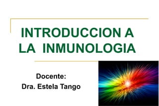 INTRODUCCION A
LA INMUNOLOGIA
    Docente:
Dra. Estela Tango
                    1
 