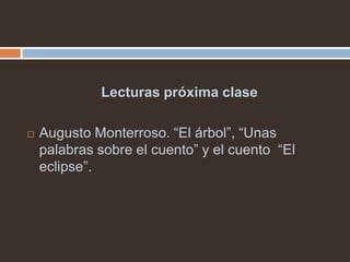 Lecturas próxima clase

   Augusto Monterroso. “El árbol”, “Unas
    palabras sobre el cuento” y el cuento “El
    eclipse”.
 