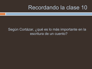 Recordando la clase 10


Según Cortázar, ¿qué es lo más importante en la
            escritura de un cuento?
 