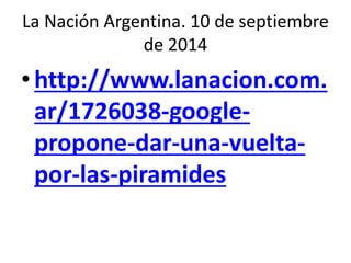 La Nación Argentina. 10 de septiembre
de 2014
• http://www.lanacion.com.
ar/1726038-google-
propone-dar-una-vuelta-
por-las-piramides
 
