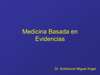 Medicina Basada en
Evidencias
Dr. Schiavone Miguel Angel
 