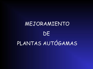 MEJORAMIENTO
DE
PLANTAS AUTÓGAMAS
 