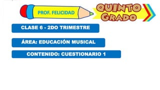 ÁREA: EDUCACIÓN MUSICAL
CLASE 6 - 2DO TRIMESTRE
CONTENIDO: CUESTIONARIO 1
 