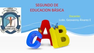 SEGUNDO DE
EDUCACION BÁSICA
Docente:
Lcdo. Geovanny Álvarez E
 
