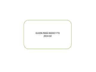GUION PARA RADIO Y TV
2014-02
 