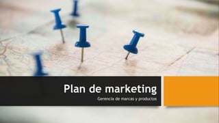 Plan de marketing
Gerencia de marcas y productos
 