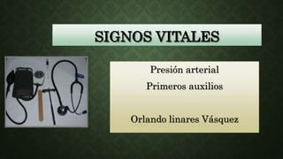 SIGNOS VITALES
Presión arterial
Primeros auxilios
Orlando linares Vásquez
 