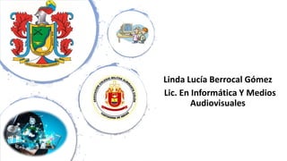 Linda Lucía Berrocal Gómez
Lic. En Informática Y Medios
Audiovisuales
 