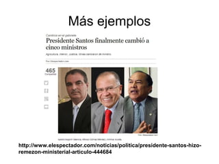 Más ejemplos
http://www.elespectador.com/noticias/politica/presidente-santos-hizo-
remezon-ministerial-articulo-444684
 