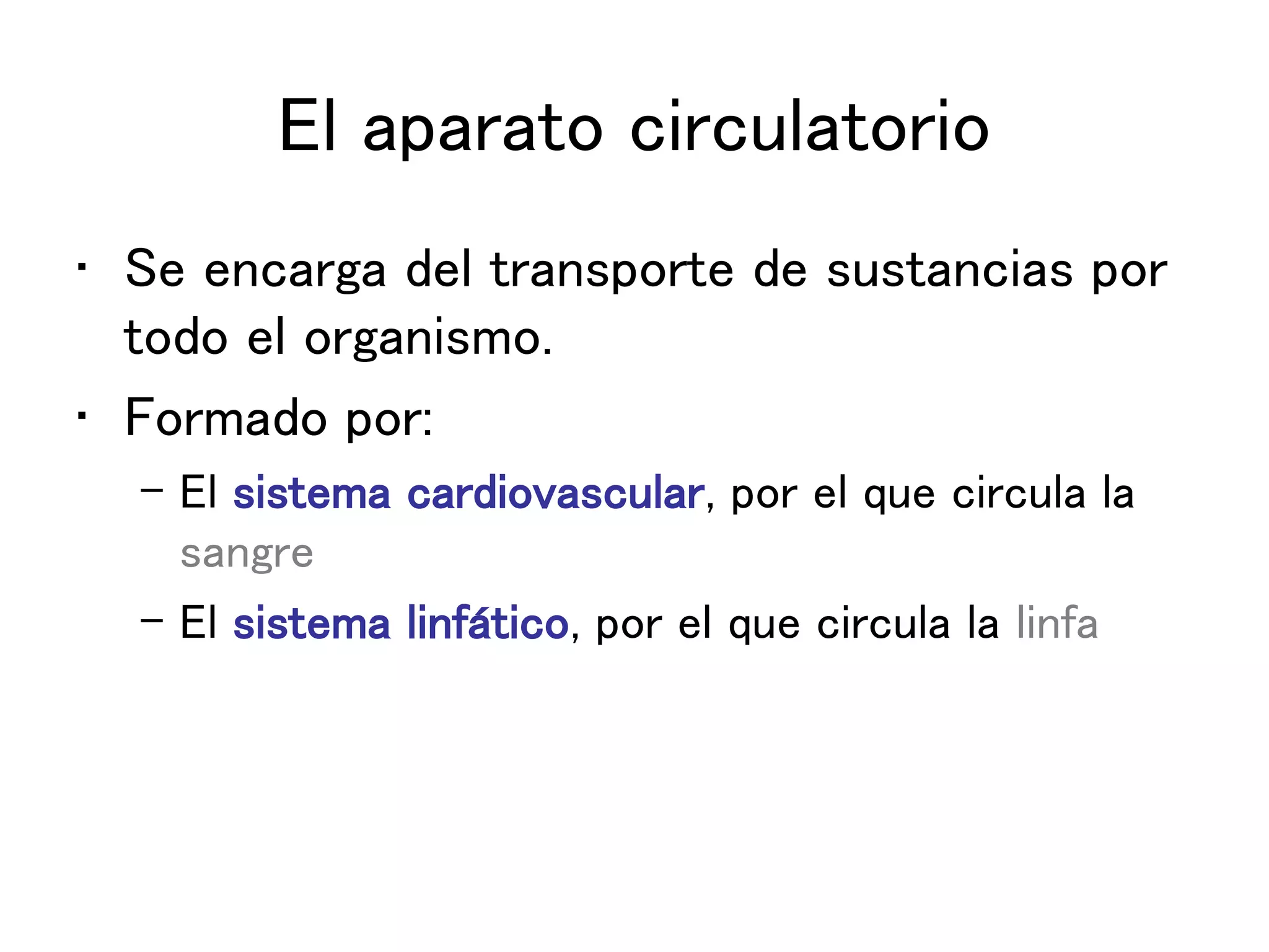 El aparato circulatorio
• Se encarga del transporte de sustancias por
todo el organismo.
• Formado por:
– El sistema cardiovascular, por el que circula la
sangre
– El sistema linfático, por el que circula la linfa
 